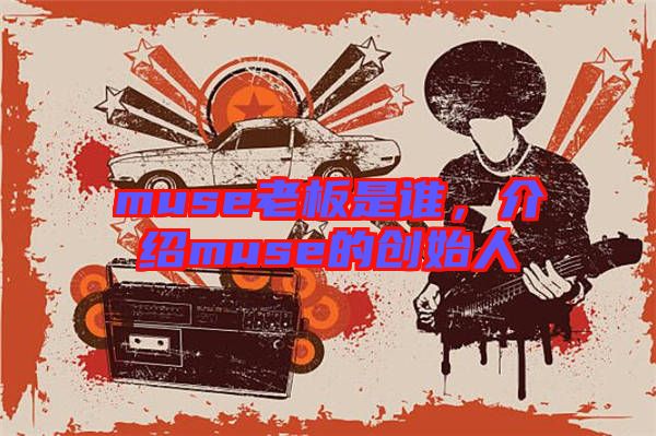 muse老板是誰，介紹muse的創(chuàng)始人