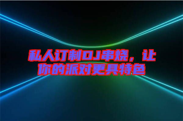 私人訂制DJ串燒，讓你的派對(duì)更具特色