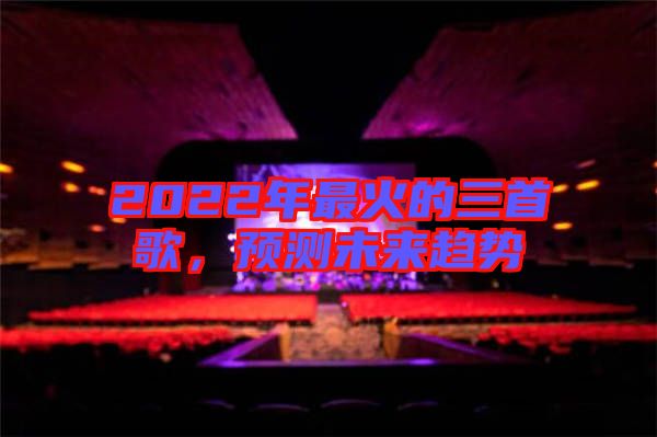 2022年最火的三首歌，預(yù)測未來趨勢