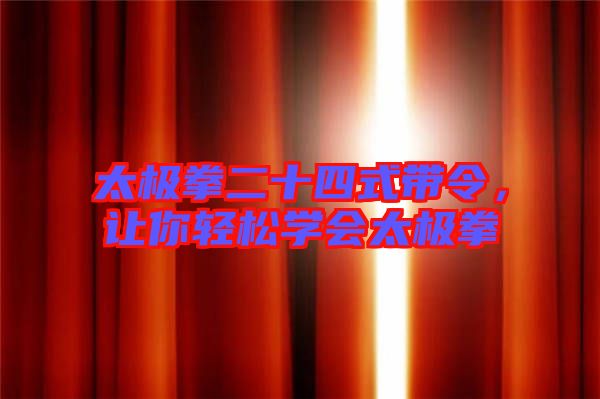 太極拳二十四式帶令，讓你輕松學會太極拳