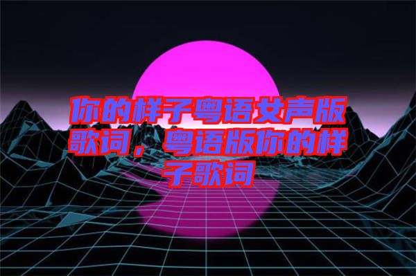 你的樣子粵語(yǔ)女聲版歌詞，粵語(yǔ)版你的樣子歌詞