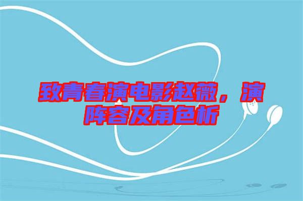 致青春演電影趙薇，演陣容及角色析