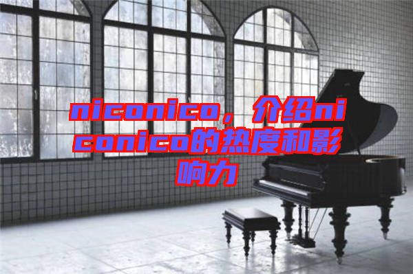 niconico，介紹niconico的熱度和影響力