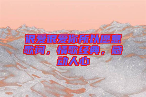 很愛很愛你所以愿意歌詞，情歌經(jīng)典，感動人心
