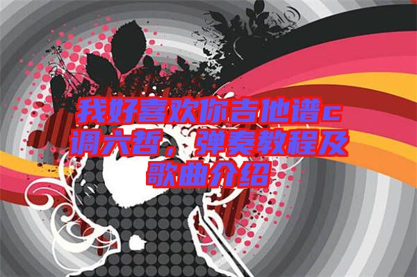 我好喜歡你吉他譜c調(diào)六哲，彈奏教程及歌曲介紹