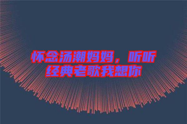 懷念湯潮媽媽，聽聽經(jīng)典老歌我想你