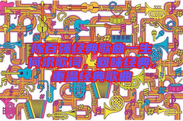 陳百強經(jīng)典歌曲一生何求歌詞，回味經(jīng)典，重溫經(jīng)典歌曲