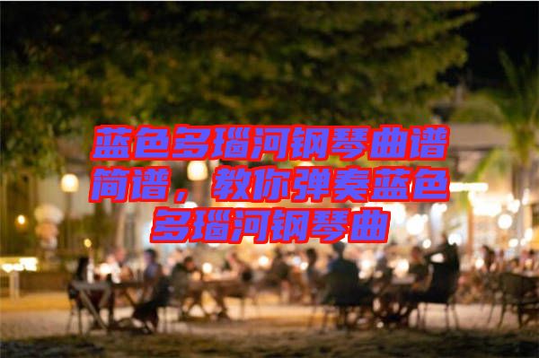 藍色多瑙河鋼琴曲譜簡譜，教你彈奏藍色多瑙河鋼琴曲