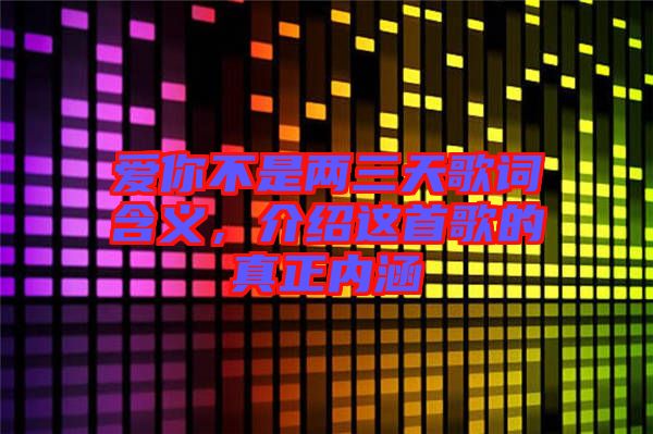 愛你不是兩三天歌詞含義，介紹這首歌的真正內(nèi)涵