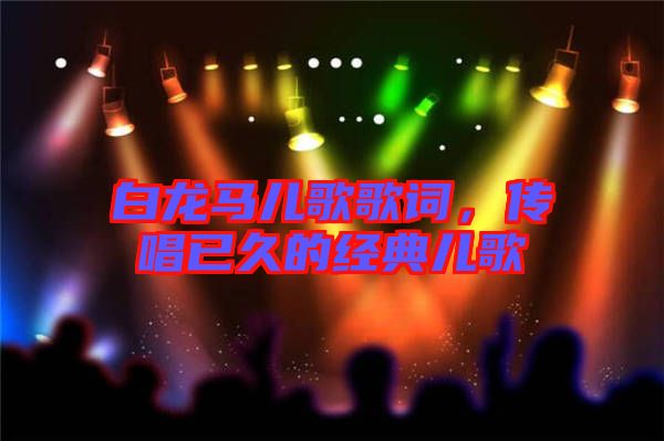 白龍馬兒歌歌詞，傳唱已久的經(jīng)典兒歌