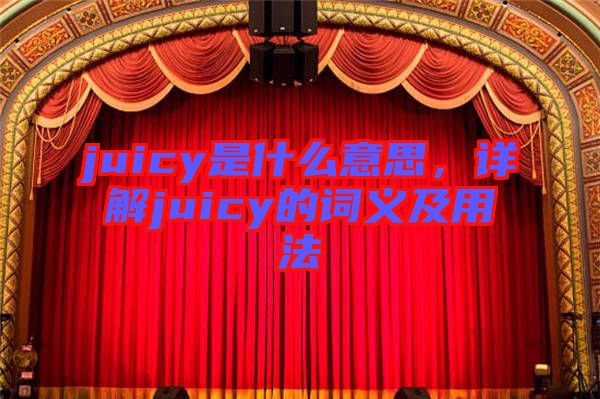 juicy是什么意思，詳解juicy的詞義及用法