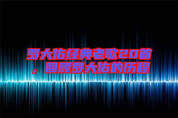 羅大佑經(jīng)典老歌20首，回顧羅大佑的歷程