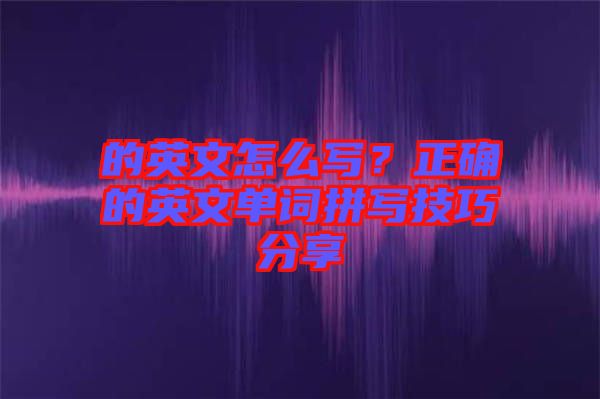 的英文怎么寫？正確的英文單詞拼寫技巧分享