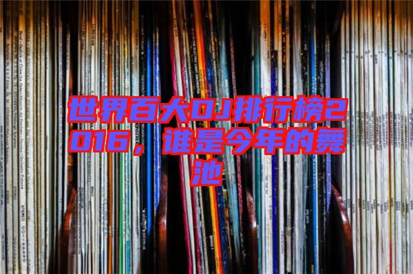 世界百大DJ排行榜2016，誰(shuí)是今年的舞池