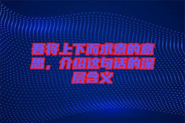 吾將上下而求索的意思，介紹這句話的深層含義