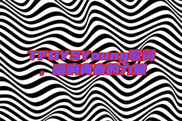 TFOYSYoung歌詞，唱響青春的力量