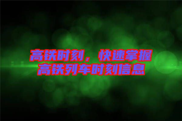 高鐵時(shí)刻，快速掌握高鐵列車(chē)時(shí)刻信息