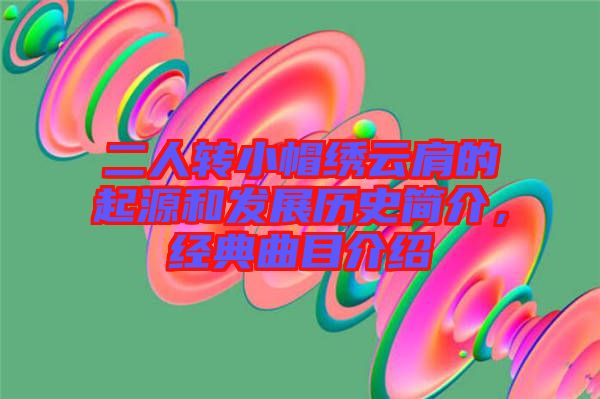 二人轉(zhuǎn)小帽繡云肩的起源和發(fā)展歷史簡(jiǎn)介，經(jīng)典曲目介紹