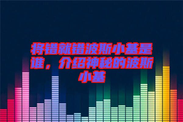 將錯就錯波斯小基是誰，介紹神秘的波斯小基