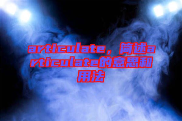 articulate，簡(jiǎn)述articulate的意思和用法