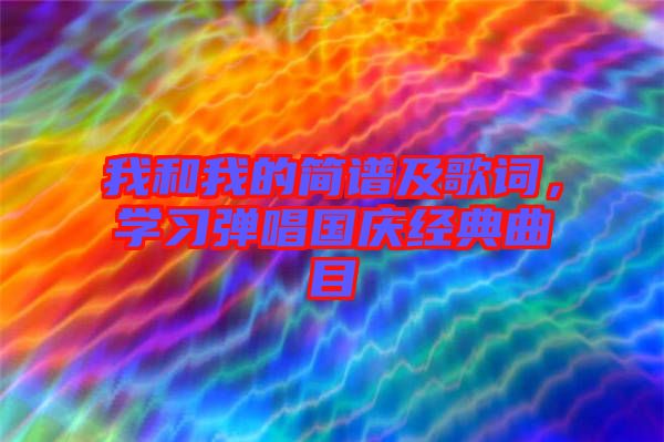 我和我的簡譜及歌詞，學(xué)習(xí)彈唱國慶經(jīng)典曲目