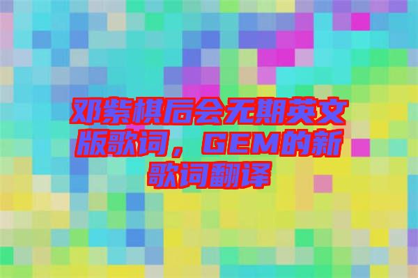 鄧紫棋后會(huì)無期英文版歌詞，GEM的新歌詞翻譯