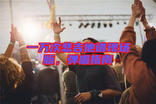 一萬次悲吉他譜現(xiàn)場版，彈唱指南