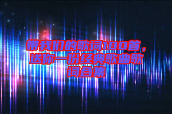 帶我們的歌詞100首，送你一份經(jīng)典歌曲歌詞合集