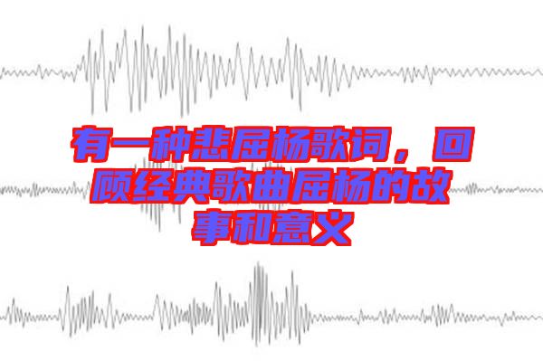有一種悲屈楊歌詞，回顧經(jīng)典歌曲屈楊的故事和意義