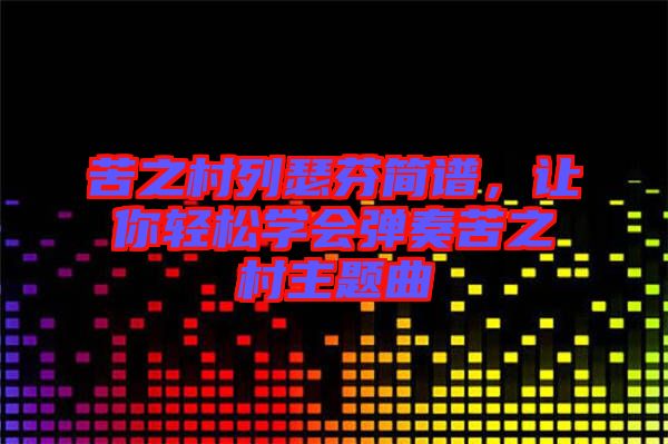 苦之村列瑟芬簡譜，讓你輕松學(xué)會彈奏苦之村主題曲