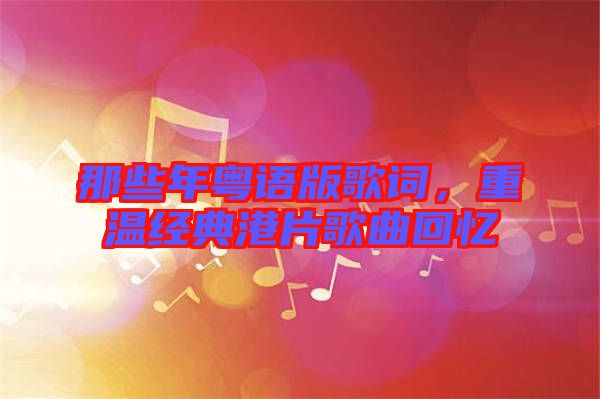 那些年粵語版歌詞，重溫經(jīng)典港片歌曲回憶