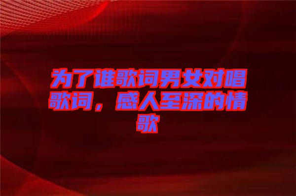 為了誰歌詞男女對(duì)唱歌詞，感人至深的情歌