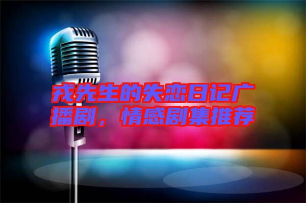 戎先生的失戀日記廣播劇，情感劇集推薦
