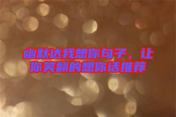 幽默達(dá)我想你句子，讓你笑翻的想你話(huà)推薦