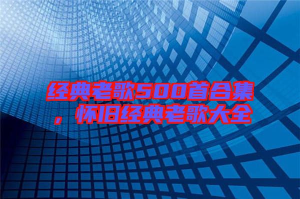 經(jīng)典老歌500首合集，懷舊經(jīng)典老歌大全