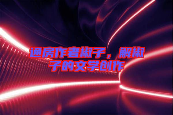 通房作者椒子，解椒子的文學(xué)創(chuàng)作
