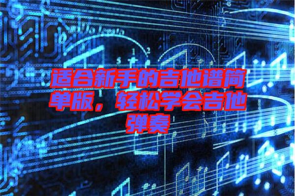 適合新手的吉他譜簡(jiǎn)單版，輕松學(xué)會(huì)吉他彈奏