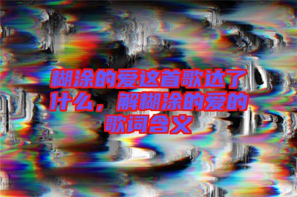 糊涂的愛這首歌達(dá)了什么，解糊涂的愛的歌詞含義