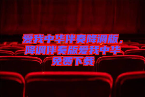 愛我中華伴奏降調(diào)版，降調(diào)伴奏版愛我中華免費下載