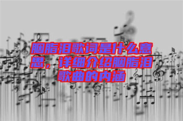 胭脂淚歌詞是什么意思，詳細介紹胭脂淚歌曲的內(nèi)涵