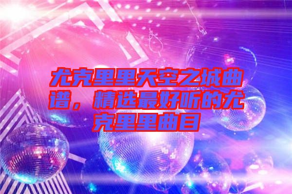 尤克里里天空之城曲譜，精選最好聽的尤克里里曲目