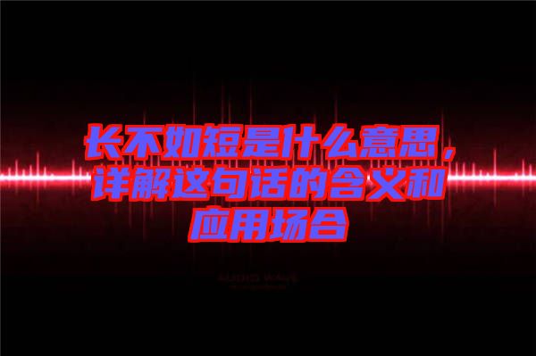 長不如短是什么意思，詳解這句話的含義和應用場合