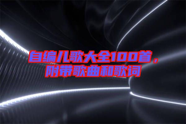 自編兒歌大全100首，附帶歌曲和歌詞