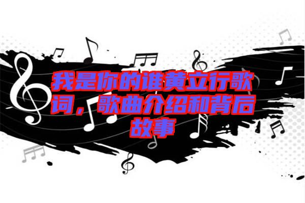 我是你的誰黃立行歌詞，歌曲介紹和背后故事