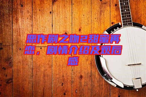 惡作劇之吻2甜蜜再戀，劇情介紹及觀后感