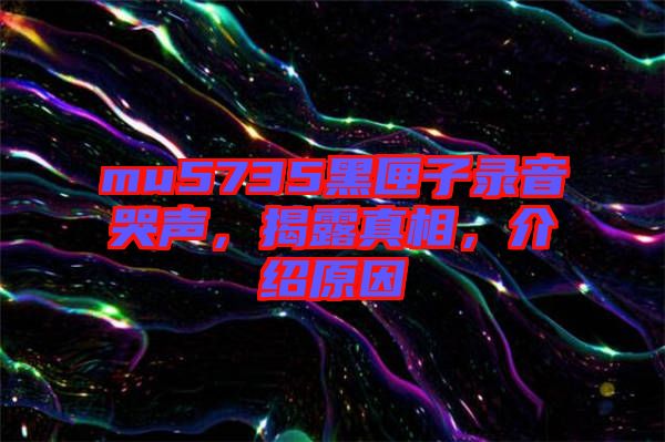 mu5735黑匣子錄音哭聲，揭露真相，介紹原因