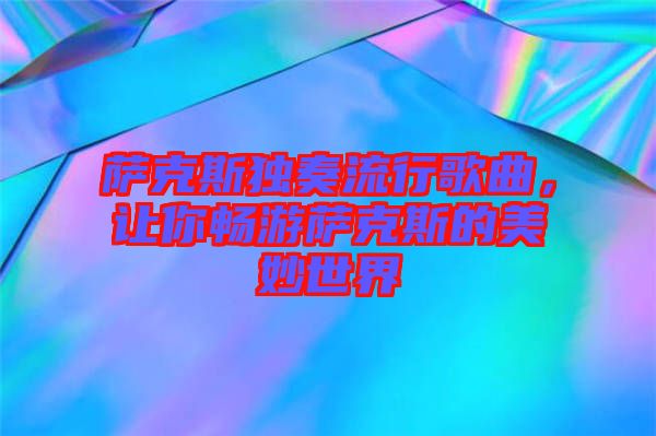 薩克斯獨(dú)奏流行歌曲，讓你暢游薩克斯的美妙世界
