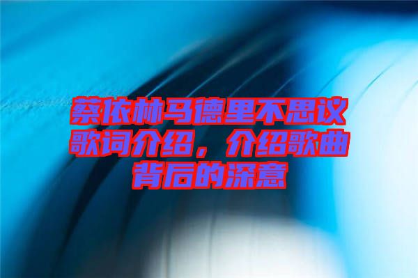 蔡依林馬德里不思議歌詞介紹，介紹歌曲背后的深意
