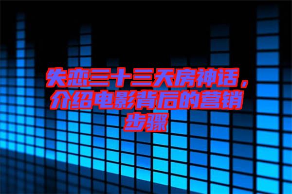 失戀三十三天房神話，介紹電影背后的營銷步驟