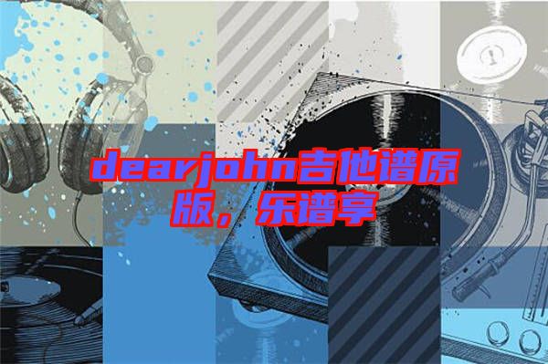 dearjohn吉他譜原版，樂譜享